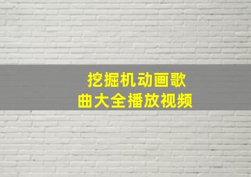 挖掘机动画歌曲大全播放视频