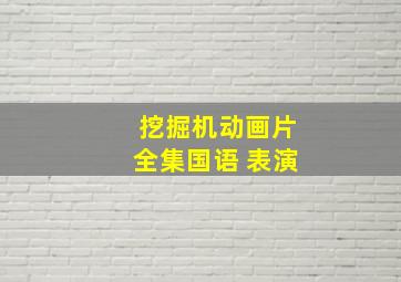 挖掘机动画片全集国语 表演