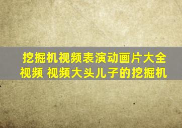 挖掘机视频表演动画片大全视频 视频大头儿子的挖掘机