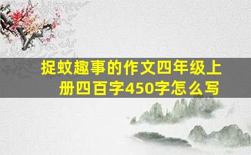 捉蚊趣事的作文四年级上册四百字450字怎么写