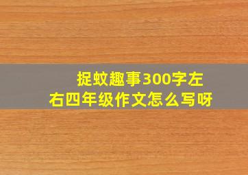 捉蚊趣事300字左右四年级作文怎么写呀