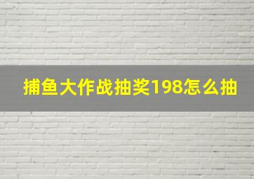 捕鱼大作战抽奖198怎么抽