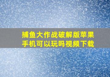 捕鱼大作战破解版苹果手机可以玩吗视频下载