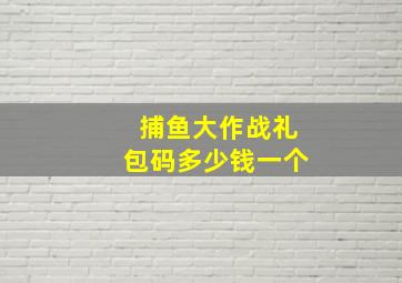 捕鱼大作战礼包码多少钱一个