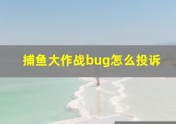 捕鱼大作战bug怎么投诉