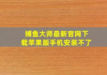 捕鱼大师最新官网下载苹果版手机安装不了