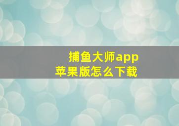 捕鱼大师app苹果版怎么下载