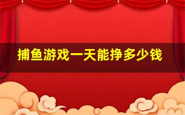 捕鱼游戏一天能挣多少钱