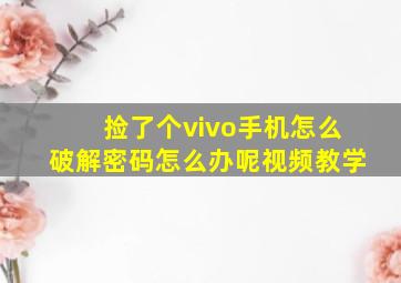 捡了个vivo手机怎么破解密码怎么办呢视频教学