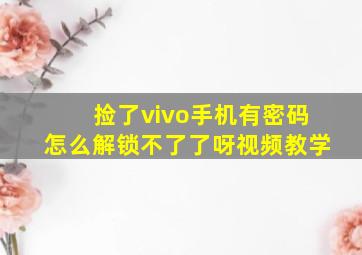 捡了vivo手机有密码怎么解锁不了了呀视频教学