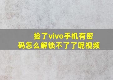 捡了vivo手机有密码怎么解锁不了了呢视频