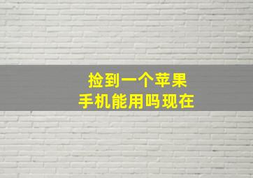 捡到一个苹果手机能用吗现在