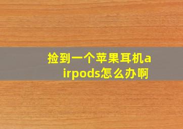 捡到一个苹果耳机airpods怎么办啊