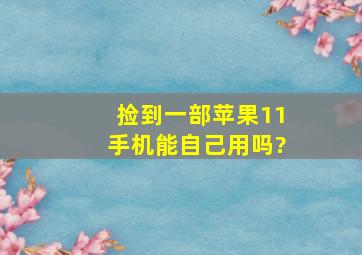 捡到一部苹果11手机能自己用吗?