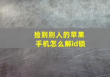 捡到别人的苹果手机怎么解id锁