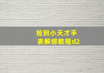 捡到小天才手表解绑教程d2