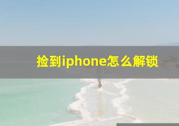 捡到iphone怎么解锁