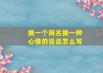 换一个网名换一种心情的说说怎么写