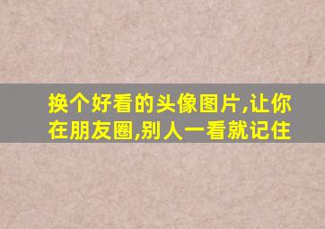 换个好看的头像图片,让你在朋友圈,别人一看就记住