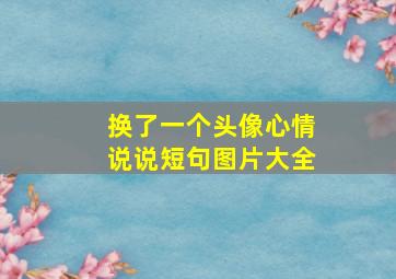 换了一个头像心情说说短句图片大全