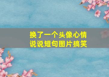 换了一个头像心情说说短句图片搞笑