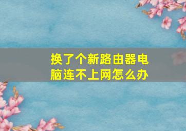 换了个新路由器电脑连不上网怎么办