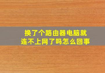 换了个路由器电脑就连不上网了吗怎么回事