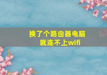 换了个路由器电脑就连不上wifi