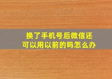 换了手机号后微信还可以用以前的吗怎么办