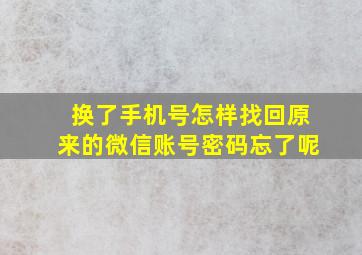 换了手机号怎样找回原来的微信账号密码忘了呢