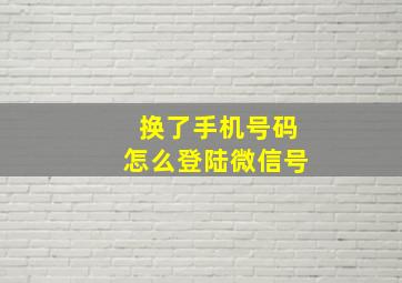 换了手机号码怎么登陆微信号