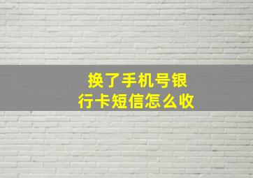 换了手机号银行卡短信怎么收