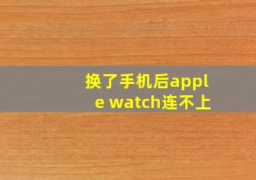 换了手机后apple watch连不上