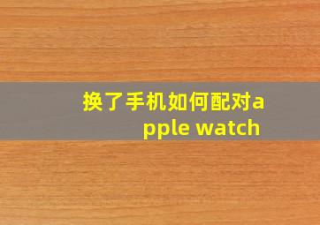 换了手机如何配对apple watch