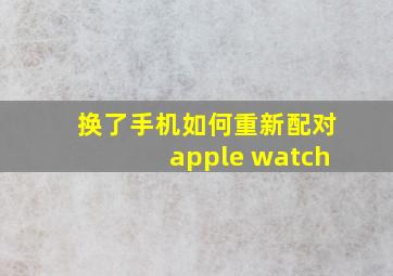 换了手机如何重新配对apple watch