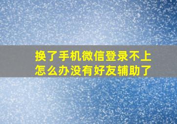 换了手机微信登录不上怎么办没有好友辅助了