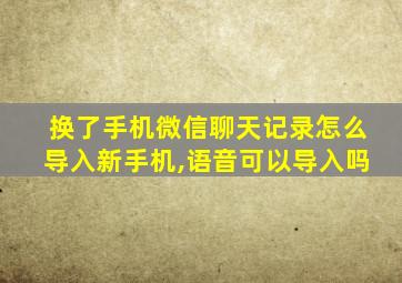 换了手机微信聊天记录怎么导入新手机,语音可以导入吗