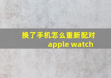 换了手机怎么重新配对apple watch