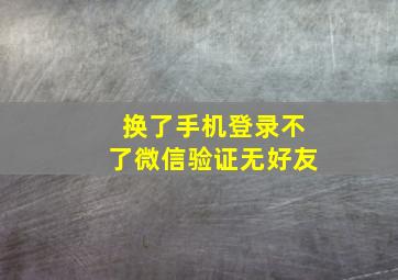 换了手机登录不了微信验证无好友