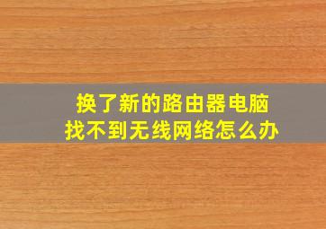 换了新的路由器电脑找不到无线网络怎么办