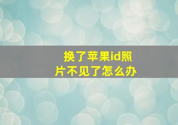 换了苹果id照片不见了怎么办