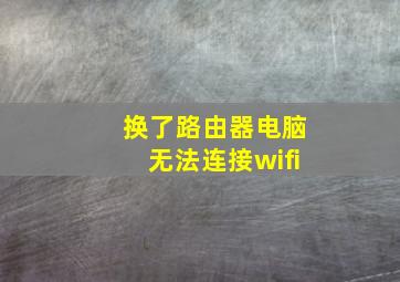 换了路由器电脑无法连接wifi