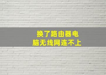 换了路由器电脑无线网连不上