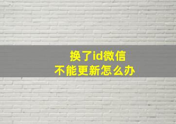 换了id微信不能更新怎么办