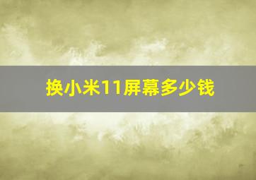 换小米11屏幕多少钱