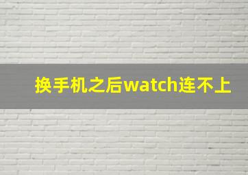 换手机之后watch连不上