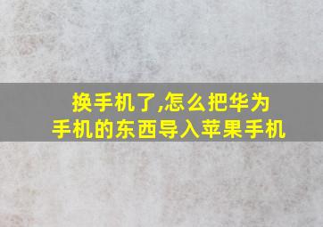 换手机了,怎么把华为手机的东西导入苹果手机