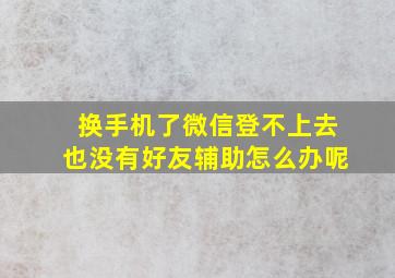 换手机了微信登不上去也没有好友辅助怎么办呢