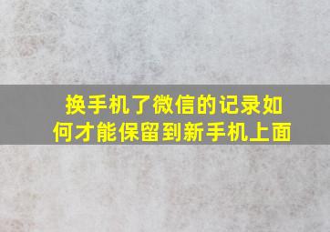 换手机了微信的记录如何才能保留到新手机上面