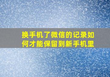 换手机了微信的记录如何才能保留到新手机里